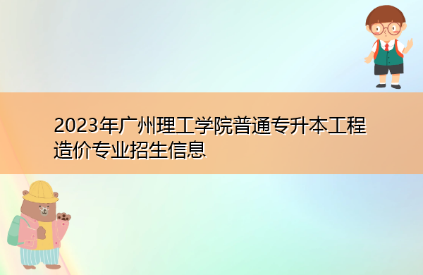 2023年广州理工学院普通专升本工程造价专业招生信息