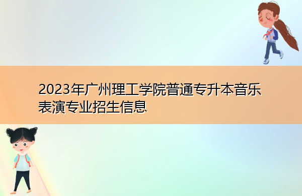 2023年广州理工学院普通专升本音乐表演专业招生信息 2023年广州理工学院普通专升本音乐表演专业招生信息