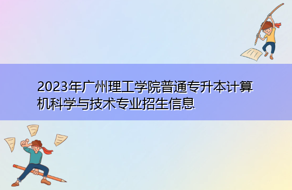 2023年广州理工学院普通专升本计算机科学与技术专业招生信息