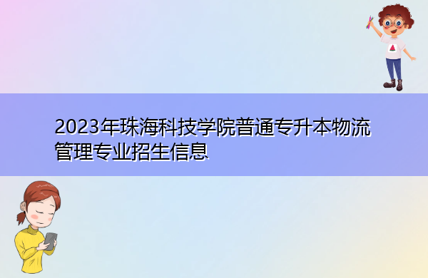 2023年珠海科技学院普通专升本物流管理专业招生信息 2023年珠海科技学院普通专升本物流管理专业招生信息