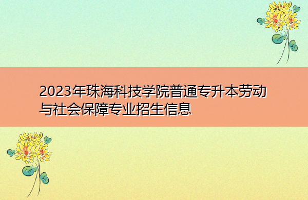 2023年珠海科技学院普通专升本劳动与社会保障专业招生信息