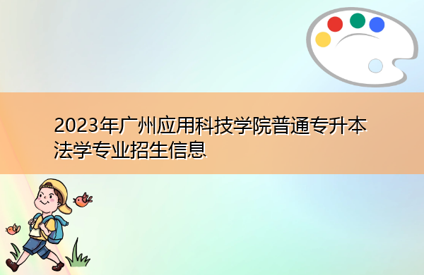 2023年广州应用科技学院普通专升本法学专业招生信息 2023年广州应用科技学院普通专升本法学专业招生信息