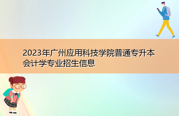 2023年广州应用科技学院普通专升本会计学专业招生信息 2023年广州应用科技学院普通专升本会计学专业招生信息