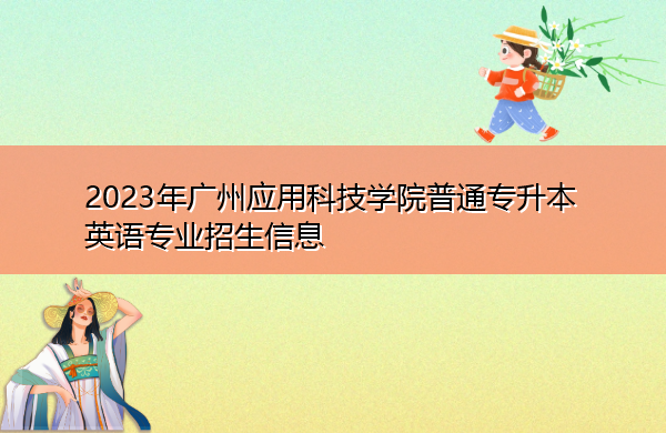 2023年广州应用科技学院普通专升本英语专业招生信息