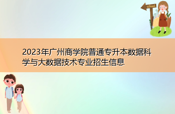 2023年广州商学院普通专升本数据科学与大数据技术专业招生信息 2023年广州商学院普通专升本数据科学与大数据技术专业招生信息