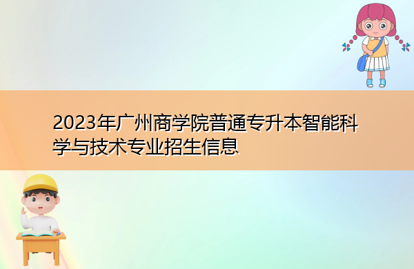 2023年广州商学院普通专升本智能科学与技术专业招生信息 2023年广州商学院普通专升本智能科学与技术专业招生信息