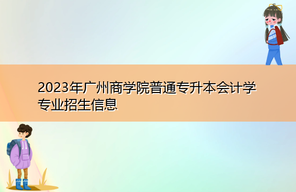 2023年广州商学院普通专升本会计学专业招生信息 2023年广州商学院普通专升本会计学专业招生信息
