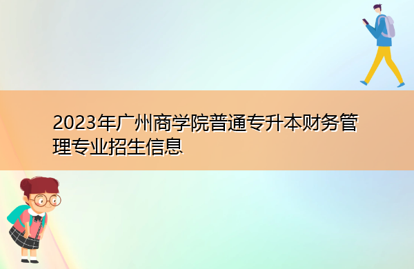 2023年广州商学院普通专升本财务管理专业招生信息 2023年广州商学院普通专升本财务管理专业招生信息