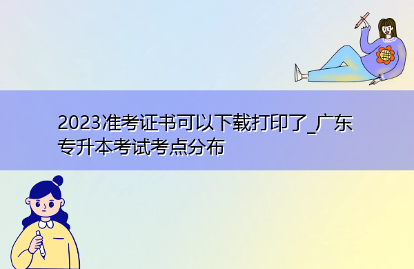 2023准考证书可以下载打印了_广东专升本考试考点分布 2023准考证书可以下载打印了_广东专升本考试考点分布
