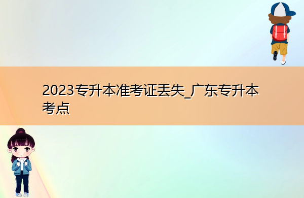 2023专升本准考证丢失_广东专升本考点 2023专升本准考证丢失_广东专升本考点