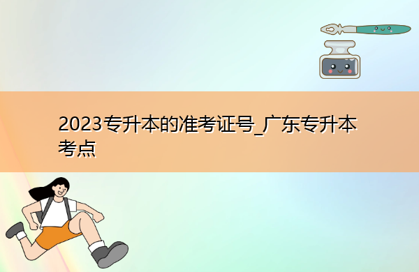 2023专升本的准考证号_广东专升本考点 2023专升本的准考证号_广东专升本考点