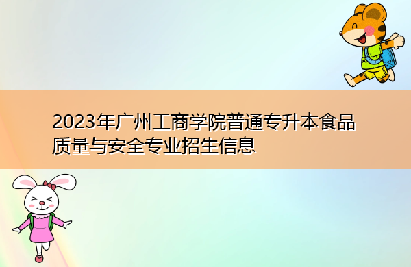 2023年广州工商学院普通专升本食品质量与安全专业招生信息 2023年广州工商学院普通专升本食品质量与安全专业招生信息