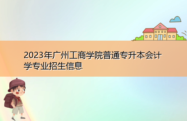 2023年广州工商学院普通专升本会计学专业招生信息