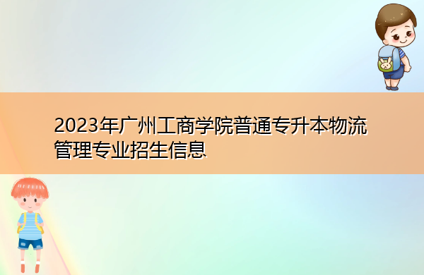 2023年广州工商学院普通专升本物流管理专业招生信息