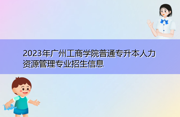 2023年广州工商学院普通专升本人力资源管理专业招生信息