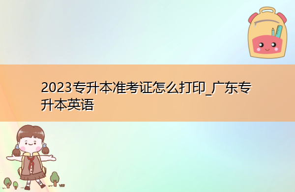 2023专升本准考证怎么打印_广东专升本英语
