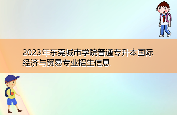 2023年东莞城市学院普通专升本国际经济与贸易专业招生信息