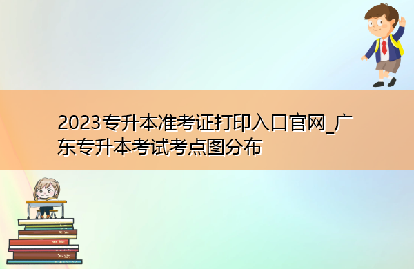 2023专升本准考证打印入口官网_广东专升本考试考点图分布