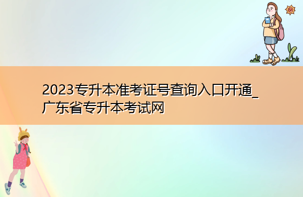 2023专升本准考证号查询入口开通_广东省专升本考试网 2023专升本准考证号查询入口开通_广东省专升本考试网