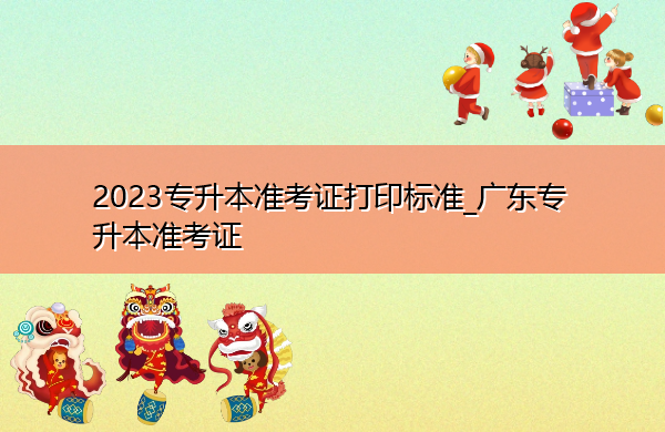 2023专升本准考证打印标准_广东专升本准考证