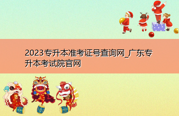 2023专升本准考证号查询网_广东专升本考试院官网 2023专升本准考证号查询网_广东专升本考试院官网