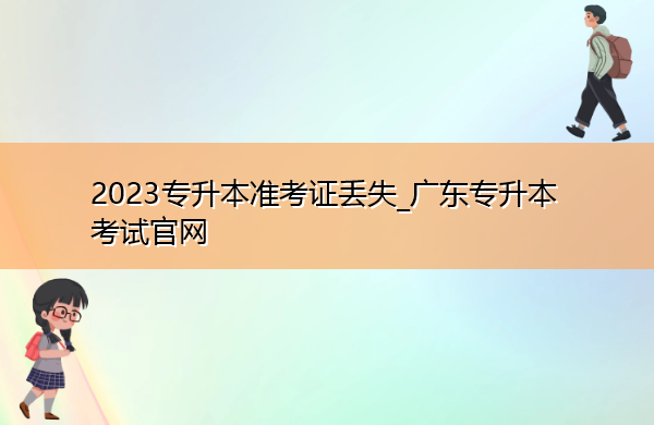 2023专升本准考证丢失_广东专升本考试官网