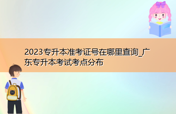 2023专升本准考证号在哪里查询_广东专升本考试考点分布 2023专升本准考证号在哪里查询_广东专升本考试考点分布