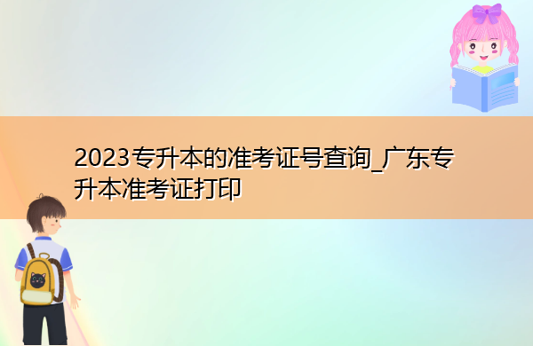 2023专升本的准考证号查询_广东专升本准考证打印