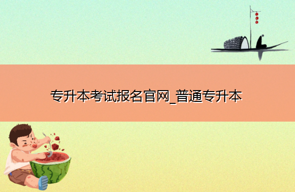 专升本考试报名官网_普通专升本