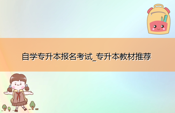 自学专升本报名考试_专升本教材推荐 自学专升本报名考试_专升本教材推荐