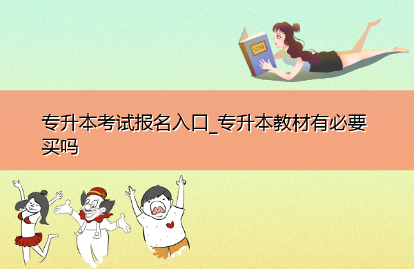 专升本考试报名入口_专升本教材有必要买吗 专升本考试报名入口_专升本教材有必要买吗
