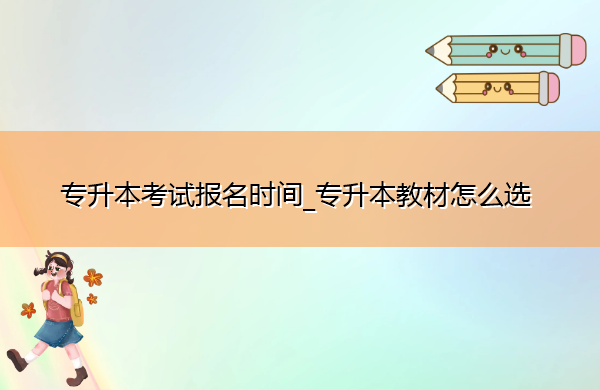 专升本考试报名时间_专升本教材怎么选