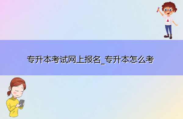 专升本考试网上报名_专升本怎么考