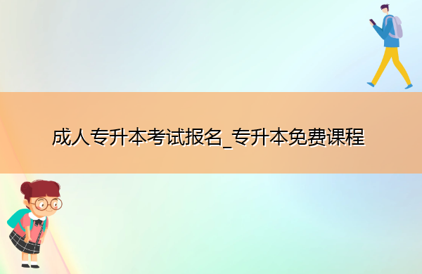 成人专升本考试报名_专升本免费课程