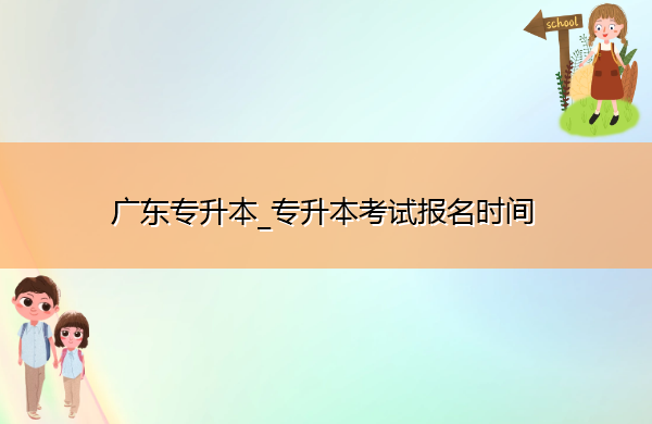 广东专升本_专升本考试报名时间
