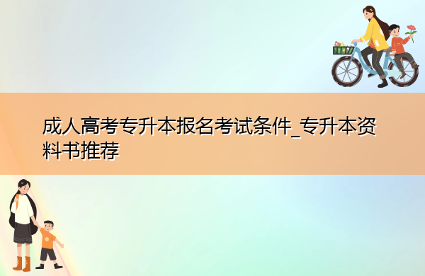 成人高考专升本报名考试条件_专升本资料书推荐