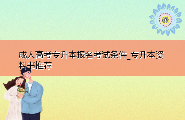 成人高考专升本报名考试条件_专升本资料书推荐