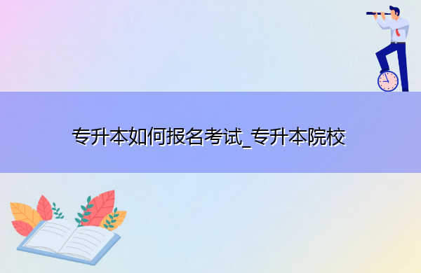 专升本如何报名考试_专升本院校 专升本如何报名考试_专升本院校