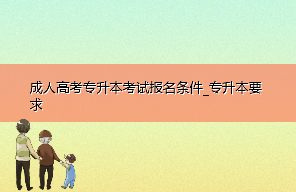 成人高考专升本考试报名条件_专升本要求