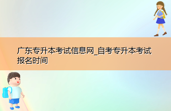 广东专升本考试信息网_自考专升本考试报名时间 广东专升本考试信息网_自考专升本考试报名时间