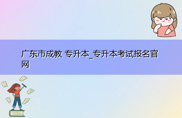 广东省成教专升本_专升本考试报名官网