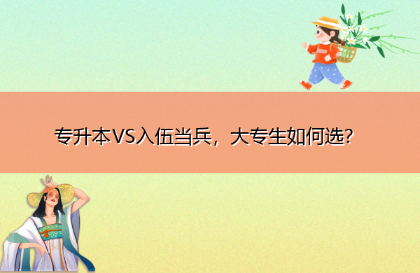 专升本VS入伍当兵,大专生如何选? 专升本VS入伍当兵,大专生如何选?