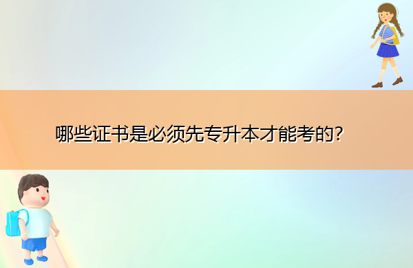 哪些证书是必须先专升本才能考的? 哪些证书是必须先专升本才能考的?