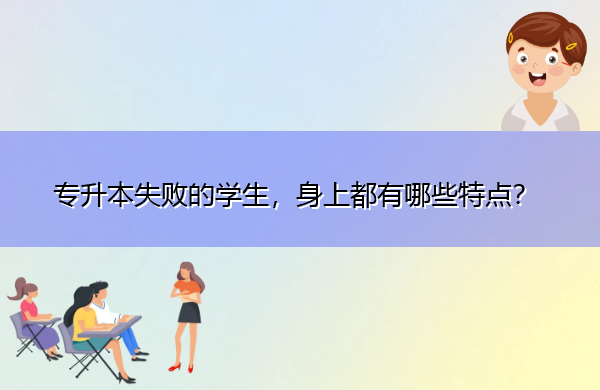 专升本失败的学生,身上都有哪些特点? 专升本失败的学生,身上都有哪些特点?