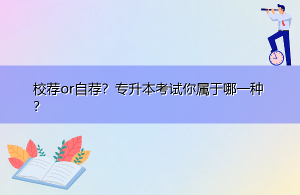 校荐or自荐?专升本考试你属于哪一种? 校荐or自荐?专升本考试你属于哪一种?