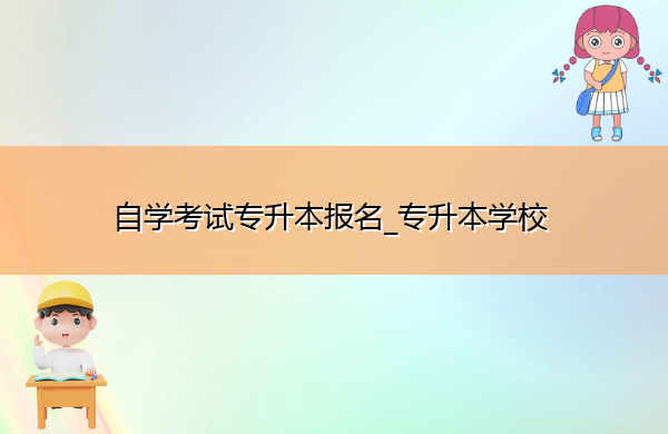 自学考试专升本报名_专升本学校