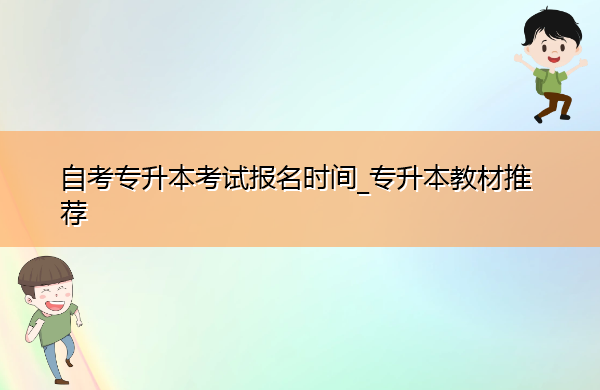 自考专升本考试报名时间_专升本教材推荐 自考专升本考试报名时间_专升本教材推荐