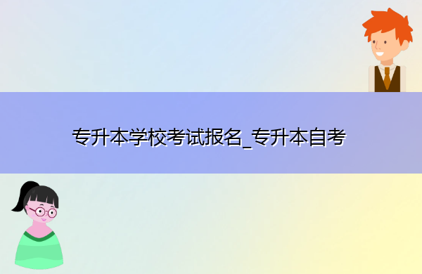 专升本学校考试报名_专升本自考