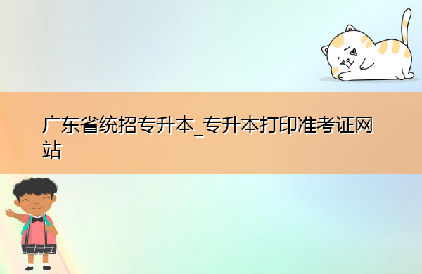 广东省统招专升本_专升本打印准考证网站