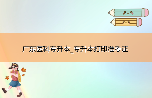 广东医科专升本_专升本打印准考证